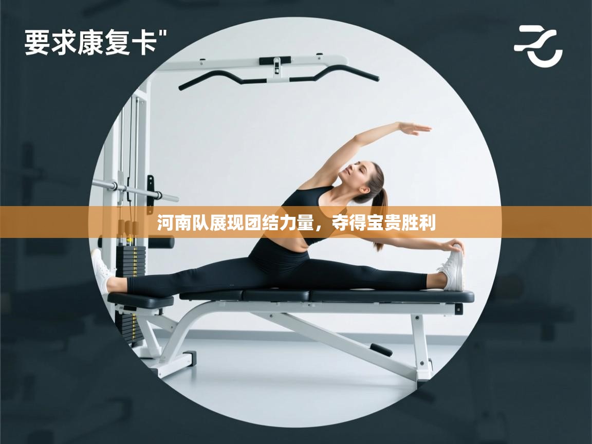 河南队展现团结力量，夺得宝贵胜利