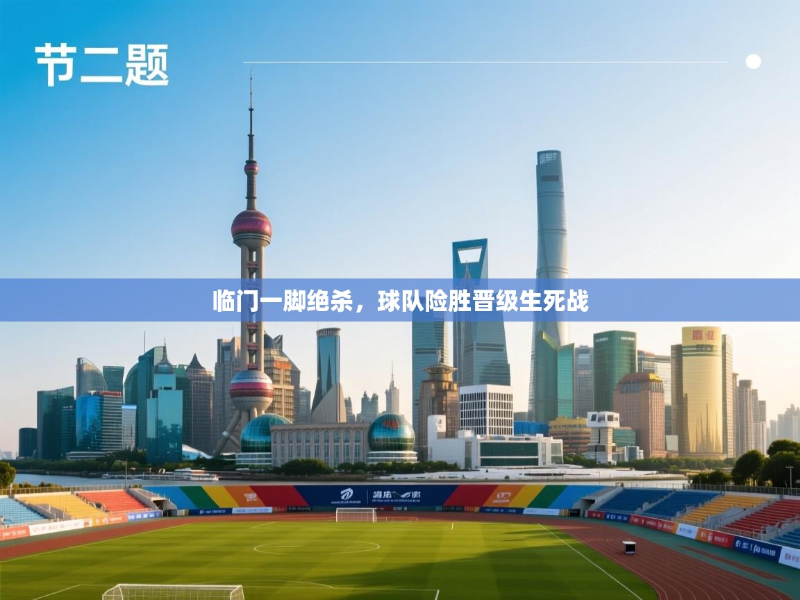 临门一脚绝杀，球队险胜晋级生死战  第2张