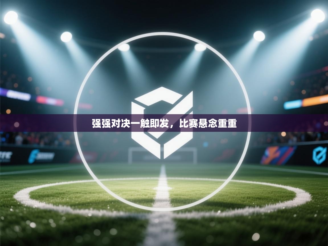强强对决一触即发，比赛悬念重重  第1张