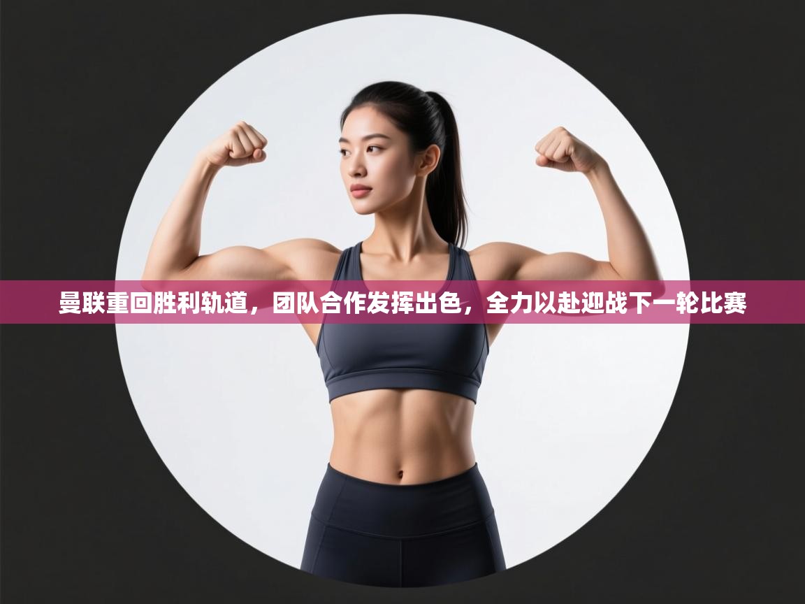 曼联重回胜利轨道，团队合作发挥出色，全力以赴迎战下一轮比赛