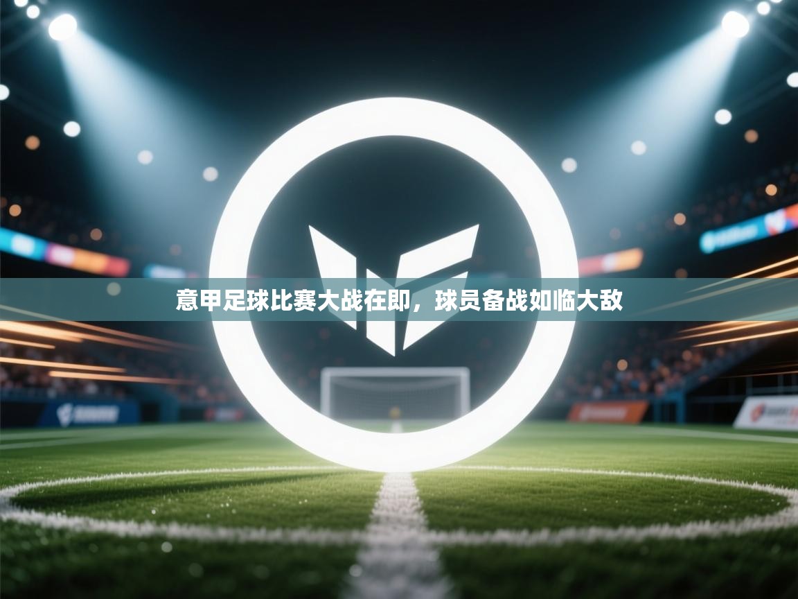意甲足球比赛大战在即，球员备战如临大敌