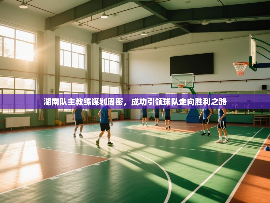 湖南队主教练谋划周密，成功引领球队走向胜利之路  第1张